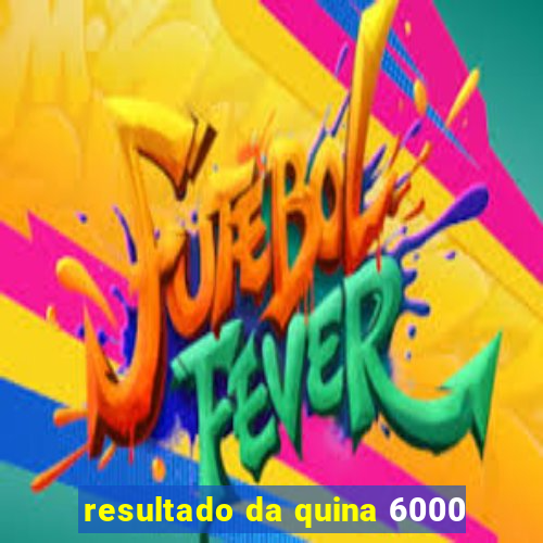 resultado da quina 6000